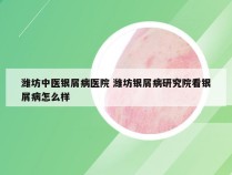 潍坊中医银屑病医院 潍坊银屑病研究院看银屑病怎么样