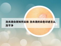 洗衣液白斑如何去除 洗衣液的白色印迹怎么洗干净