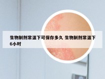 生物制剂常温下可保存多久 生物制剂常温下6小时