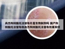 尚杰枸橼酸托法替布片是生物制剂吗 国产枸橼酸托法替布和尚杰枸橼酸托法替布效果如何