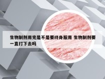 生物制剂用完是不是要终身服用 生物制剂要一直打下去吗