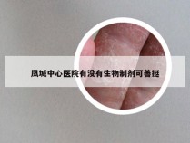 凤城中心医院有没有生物制剂可善挺