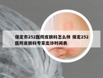 保定市252医院皮肤科怎么样 保定252医院皮肤科专家出诊时间表