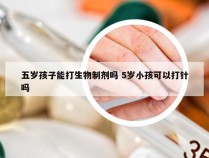 五岁孩子能打生物制剂吗 5岁小孩可以打针吗