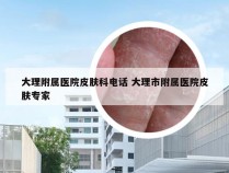 大理附属医院皮肤科电话 大理市附属医院皮肤专家