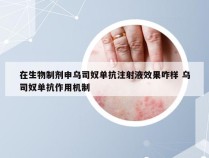 在生物制剂申乌司奴单抗注射液效果咋样 乌司奴单抗作用机制