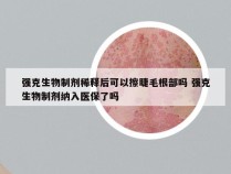 强克生物制剂稀释后可以擦睫毛根部吗 强克生物制剂纳入医保了吗