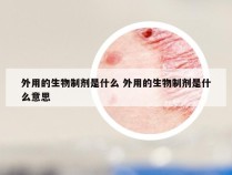 外用的生物制剂是什么 外用的生物制剂是什么意思