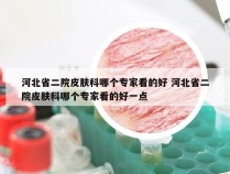 河北省二院皮肤科哪个专家看的好 河北省二院皮肤科哪个专家看的好一点