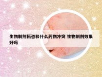 生物制剂拓咨和什么药物冲突 生物制剂效果好吗