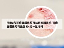 阿维a和百癣夏塔热片可以同时服用吗 百癣夏塔热片和维生素c能一起吃吗