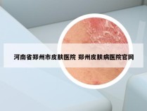 河南省郑州市皮肤医院 郑州皮肤病医院官网