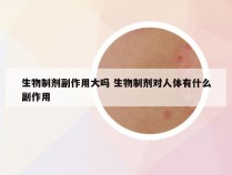 生物制剂副作用大吗 生物制剂对人体有什么副作用