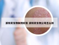 派特灵生物制剂好贵 派特灵生物公司怎么样