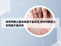 如何判断儿童白斑是不是白风 如何判断婴儿白斑是不是白风