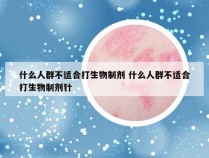 什么人群不适合打生物制剂 什么人群不适合打生物制剂针