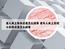 老人身上有白点是怎么回事 老年人身上出现小白斑点是怎么回事