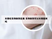 长期吃生物制剂后果 生物制剂可以长期服用吗