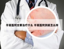 华夏医院主要治疗什么 华夏医院到底怎么样