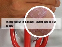 硝酸咪康唑可以治疗癣吗 硝酸咪康唑乳膏可以治疗