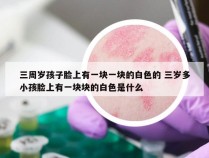 三周岁孩子脸上有一块一块的白色的 三岁多小孩脸上有一块块的白色是什么