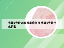 先锋5号粉05克对皮癣作用 先锋5号是什么药名