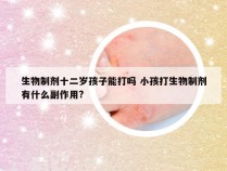 生物制剂十二岁孩子能打吗 小孩打生物制剂有什么副作用?