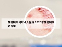 生物制剂何时纳入医保 2020年生物制剂进医保