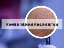 河北哪里能打生物制剂 河北生物疫苗打几针