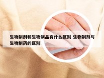 生物制剂和生物制品有什么区别 生物制剂与生物制药的区别