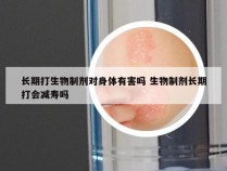 长期打生物制剂对身体有害吗 生物制剂长期打会减寿吗