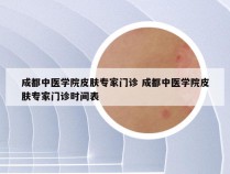 成都中医学院皮肤专家门诊 成都中医学院皮肤专家门诊时间表