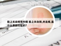 脸上长白班有时痒 脸上长白斑,并且痒,是什么原因引起的?