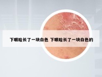 下眼睑长了一块白色 下眼睑长了一块白色的