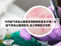 中药益气养血口服液生物制剂机器多少钱一台 益气养血口服液配方,自己熬制配方克数