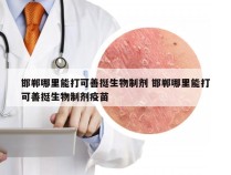 邯郸哪里能打可善挺生物制剂 邯郸哪里能打可善挺生物制剂疫苗