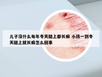 儿子没什么每年冬天腿上都长癣 小孩一到冬天腿上就长癣怎么回事