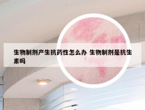 生物制剂产生抗药性怎么办 生物制剂是抗生素吗