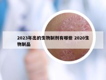 2023年出的生物制剂有哪些 2020生物制品