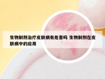 生物制剂治疗皮肤病有危害吗 生物制剂在皮肤病中的应用