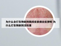 为什么会打生物制剂期间皮肤病会反弹呢 为什么打生物制剂没效果