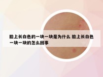 脸上长白色的一块一块是为什么 脸上长白色一块一块的怎么回事