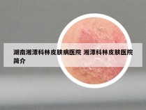 湖南湘潭科林皮肤病医院 湘潭科林皮肤医院简介