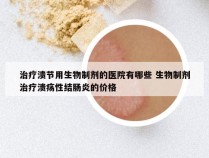 治疗溃节用生物制剂的医院有哪些 生物制剂治疗溃疡性结肠炎的价格