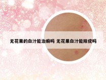 无花果的白汁能治癣吗 无花果白汁能除疣吗