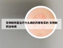 生物制剂是治疗什么病的药那有买的 生物制剂治啥病