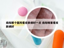 南阳那个医院看皮肤病好一点 南阳哪里看皮肤病好