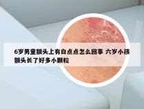 6岁男童额头上有白点点怎么回事 六岁小孩额头长了好多小颗粒