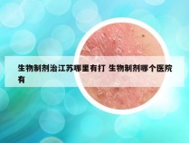 生物制剂治江苏哪里有打 生物制剂哪个医院有