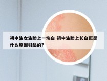 初中生女生脸上一块白 初中生脸上长白斑是什么原因引起的?